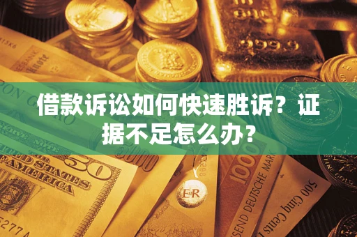 武汉借款诉讼如何快速胜诉？证据不足怎么办？