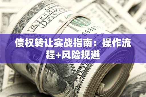 武汉债权转让实战指南：操作流程+风险规避