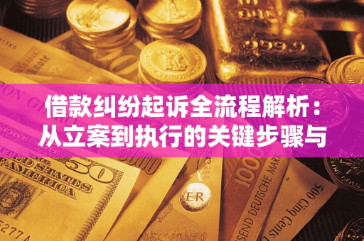 武汉借款纠纷起诉全流程解析：从立案到执行的关键步骤与防败诉指南