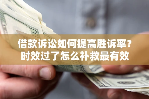 武汉借款诉讼如何提高胜诉率？时效过了怎么补救最有效