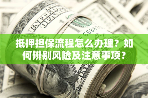 武汉抵押担保流程怎么办理？如何辨别风险及注意事项？