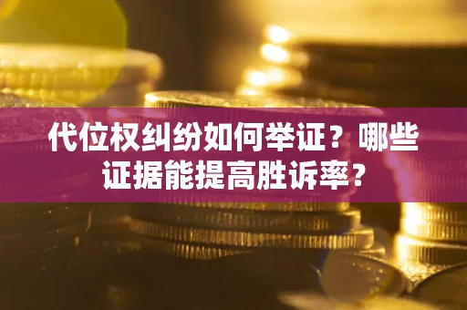 武汉代位权纠纷如何举证？哪些证据能提高胜诉率？