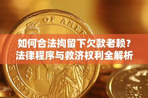 武汉如何合法拘留下欠款老赖？法律程序与救济权利全解析