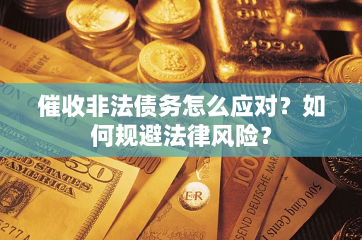 武汉催收非法债务怎么应对？如何规避法律风险？
