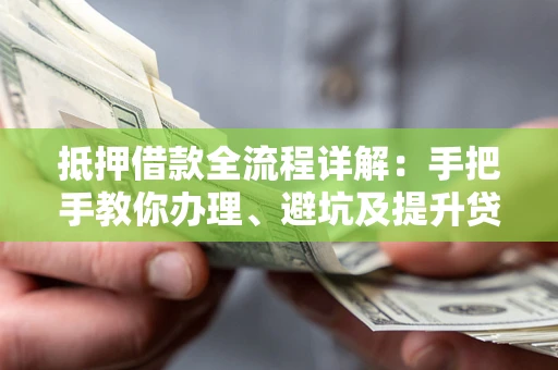 武汉抵押借款全流程详解：手把手教你办理、避坑及提升贷款额度