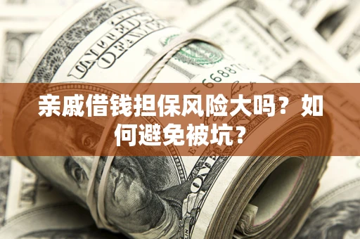 武汉亲戚借钱担保风险大吗？如何避免被坑？