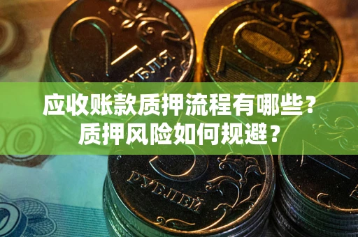 武汉应收账款质押流程有哪些？质押风险如何规避？