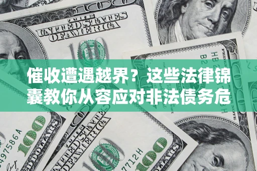 武汉催收遭遇越界？这些法律锦囊教你从容应对非法债务危机