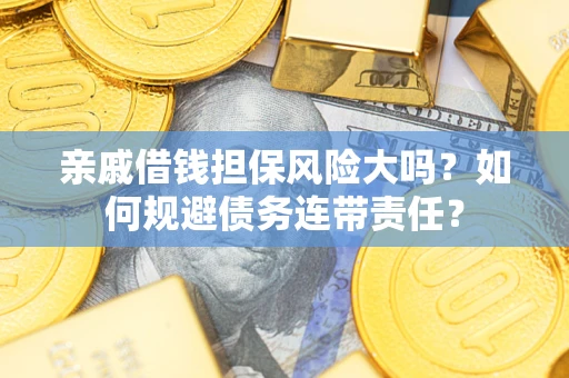 武汉亲戚借钱担保风险大吗？如何规避债务连带责任？