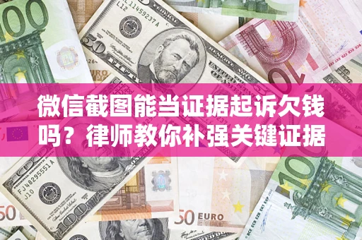 武汉微信截图能当证据起诉欠钱吗？律师教你补强关键证据