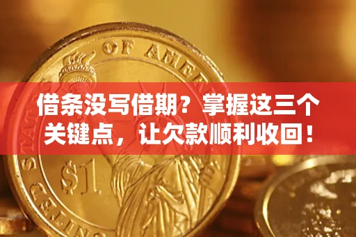 武汉借条没写借期？掌握这三个关键点，让欠款顺利收回！