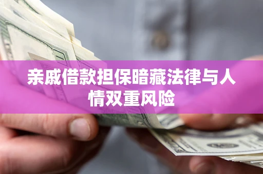 武汉亲戚借款担保暗藏法律与人情双重风险