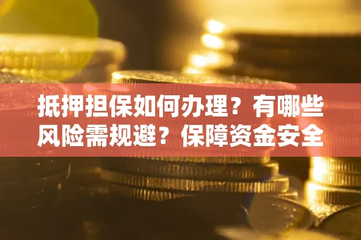 武汉抵押担保如何办理？有哪些风险需规避？保障资金安全