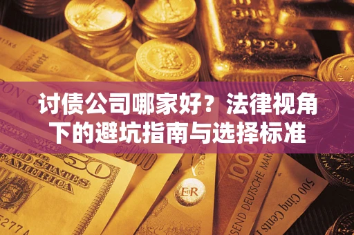 武汉讨债公司哪家好？法律视角下的避坑指南与选择标准