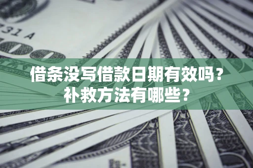 武汉借条没写借款日期有效吗?补救方法有哪些? 武汉借条没写借款日期有效吗?补救方法有哪些?