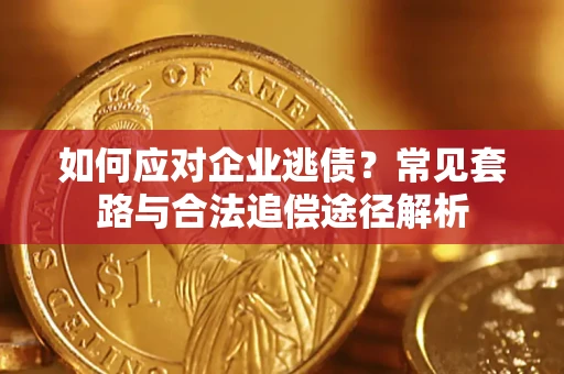 武汉如何应对企业逃债？常见套路与合法追偿途径解析