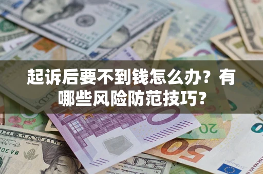 武汉起诉后要不到钱怎么办？有哪些风险防范技巧？
