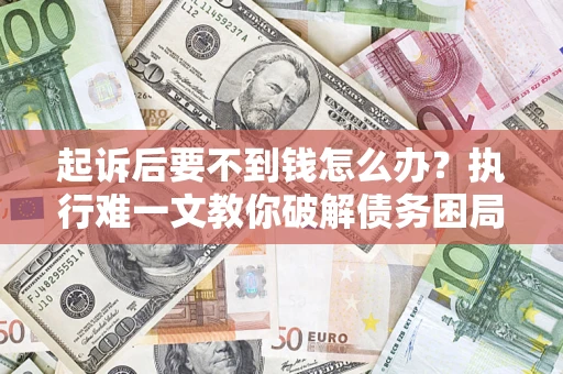 武汉起诉后要不到钱怎么办？执行难一文教你破解债务困局