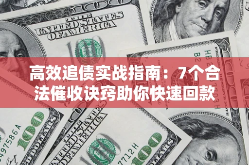 武汉高效追债实战指南：7个合法催收诀窍助你快速回款