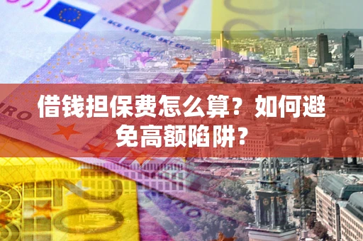 武汉借钱担保费怎么算？如何避免高额陷阱？