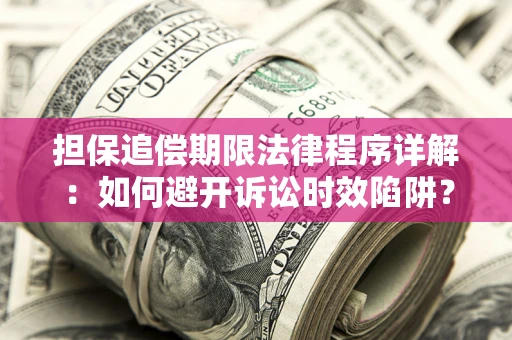 武汉担保追偿期限法律程序详解：如何避开诉讼时效陷阱？