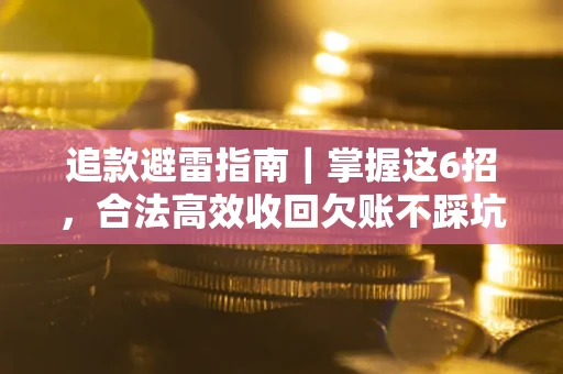 武汉追款避雷指南｜掌握这6招，合法高效收回欠账不踩坑