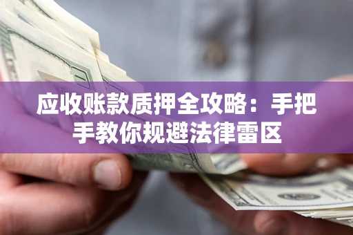 武汉应收账款质押全攻略：手把手教你规避法律雷区
