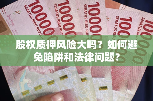 武汉股权质押风险大吗？如何避免陷阱和法律问题？