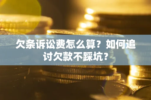 武汉欠条诉讼费怎么算？如何追讨欠款不踩坑？