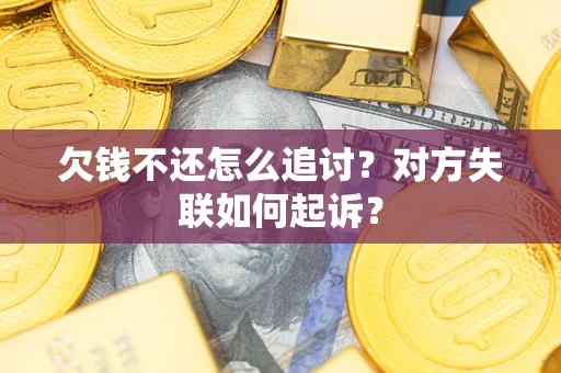 武汉欠钱不还怎么追讨？对方失联如何起诉？