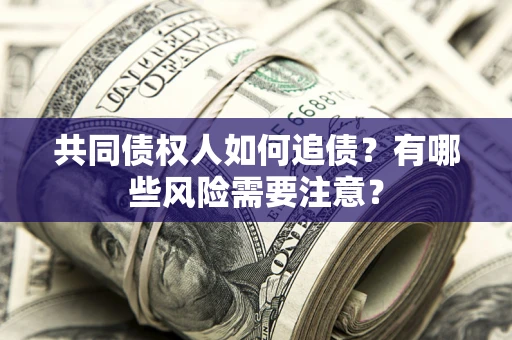 武汉共同债权人如何追债？有哪些风险需要注意？