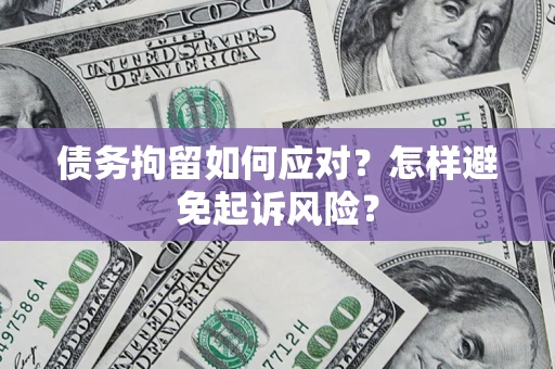 武汉债务拘留如何应对？怎样避免起诉风险？