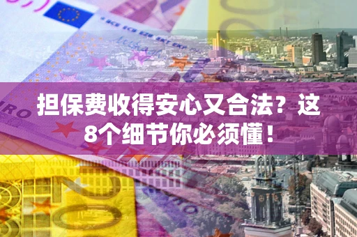 武汉担保费收得安心又合法？这8个细节你必须懂！