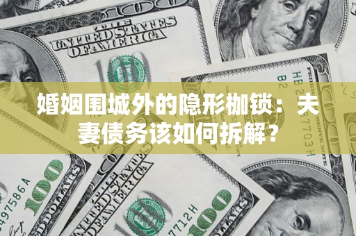 武汉婚姻围城外的隐形枷锁：夫妻债务该如何拆解？