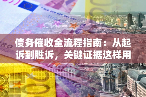 武汉债务催收全流程指南：从起诉到胜诉，关键证据这样用
