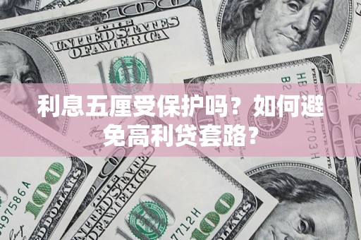武汉利息五厘受保护吗？如何避免高利贷套路？