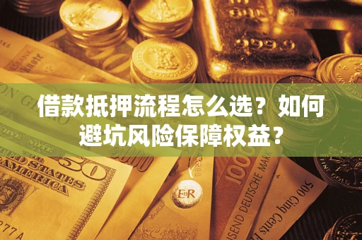 武汉借款抵押流程怎么选？如何避坑风险保障权益？