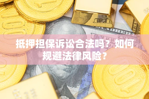 武汉抵押担保诉讼合法吗？如何规避法律风险？