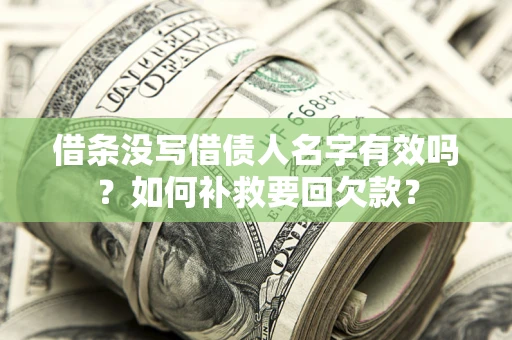 武汉借条没写借债人名字有效吗？如何补救要回欠款？