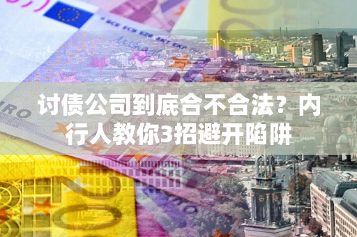 武汉讨债公司到底合不合法？内行人教你3招避开陷阱