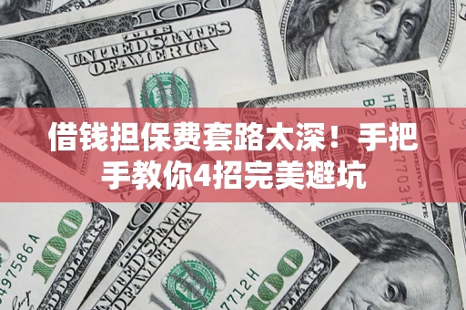 武汉借钱担保费套路太深！手把手教你4招完美避坑