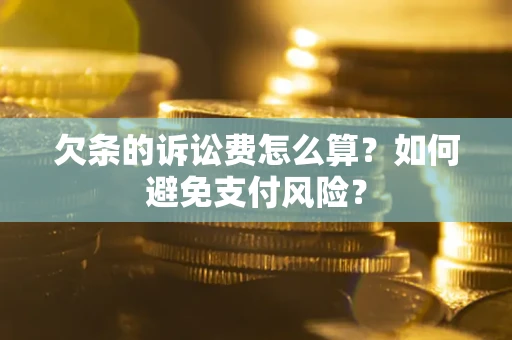 武汉欠条的诉讼费怎么算？如何避免支付风险？
