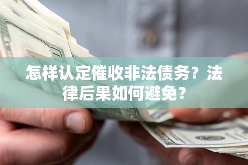 武汉怎样认定催收非法债务？法律后果如何避免？