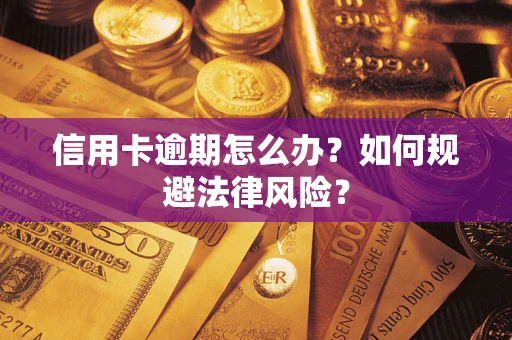 武汉信用卡逾期怎么办？如何规避法律风险？