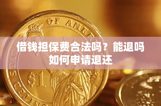 武汉借钱担保费合法吗？能退吗如何申请退还