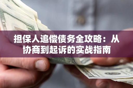 武汉担保人追偿债务全攻略:从协商到起诉的实战指南 武汉担保人追偿债务全攻略:从协商到起诉的实战指南
