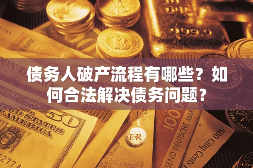 武汉债务人破产流程有哪些？如何合法解决债务问题？