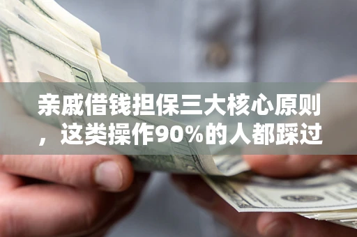 武汉亲戚借钱担保三大核心原则，这类操作90%的人都踩过坑！附法院判决案例