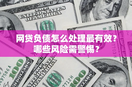 武汉网贷负债怎么处理最有效？哪些风险需警惕？