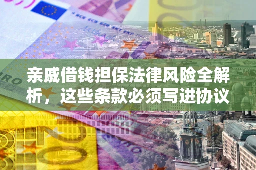 武汉亲戚借钱担保法律风险全解析，这些条款必须写进协议